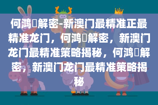 何鸿燊解密-新澳门最精准正最精准龙门，何鸿燊解密，新澳门龙门最精准策略揭秘，何鸿燊解密，新澳门龙门最精准策略揭秘