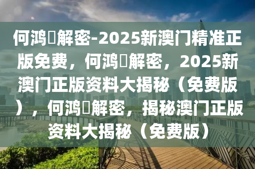 何鸿燊解密-2025新澳门精准正版免费