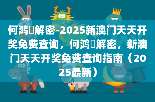 何鸿燊解密-2025新澳门天天开奖免费查询，何鸿燊解密，新澳门天天开奖免费查询指南（2025最新）