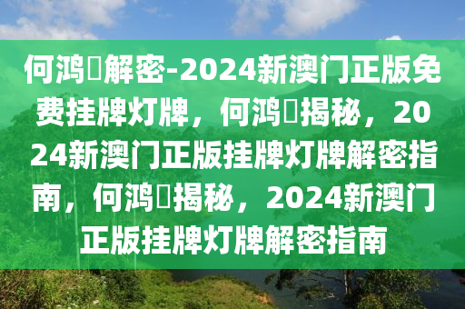 何鸿燊解密-2024新澳门正版免费挂牌灯牌，何鸿燊揭秘，2024新澳门正版挂牌灯牌解密指南，何鸿燊揭秘，2024新澳门正版挂牌灯牌解密指南