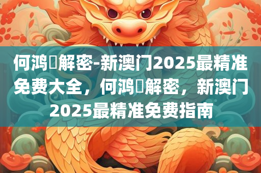 何鸿燊解密-新澳门2025最精准免费大全，何鸿燊解密，新澳门2025最精准免费指南今晚必出三肖2025_2025新澳门精准免费提供·精确判断