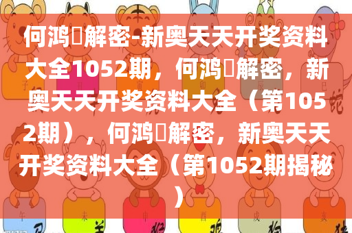 何鸿燊解密-新奥天天开奖资料大全1052期，何鸿燊解密，新奥天天开奖资料大全（第1052期），何鸿燊解密，新奥天天开奖资料大全（第1052期揭秘）今晚必出三肖2025_2025新澳门精准免费提供·精确判断