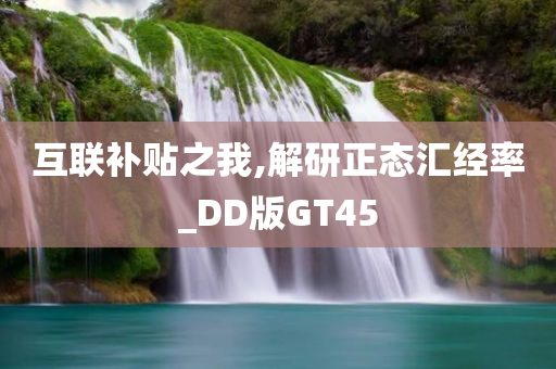 互联补贴之我,解研正态汇经率_DD版GT45