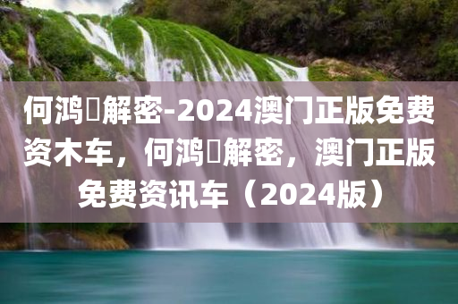 今晚必出三肖2025_2025新澳门精准免费提供·精确判断何鸿燊解密-2024澳门正版免费资木车，何鸿燊解密，澳门正版免费资讯车（2024版）