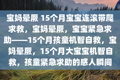 宝妈晕厥 15个月宝宝连滚带爬求救