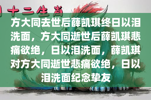 方大同去世后薛凯琪终日以泪洗面，方大同逝世后薛凯琪悲痛欲绝，日以泪洗面，薛凯琪对方大同逝世悲痛欲绝，日以泪洗面纪念挚友