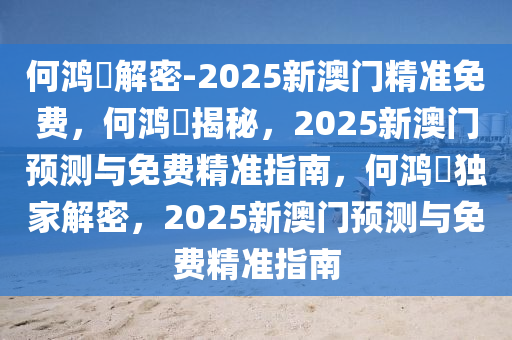 何鸿燊解密-2025新澳门精准免费