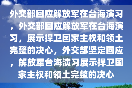 外交部回应解放军在台海演习，外交部回应解放军在台海演习，展示捍卫国家主权和领土完整的决心，外交部坚定回应，解放军台海演习展示捍卫国家主权和领土完整的决心