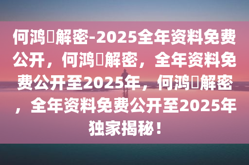 何鸿燊解密-2025全年资料免费公开