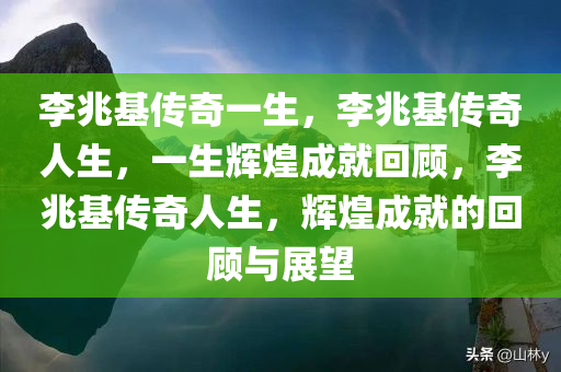 李兆基传奇一生，李兆基传奇人生，一生辉煌成就回顾，李兆基传奇人生，辉煌成就的回顾与展望