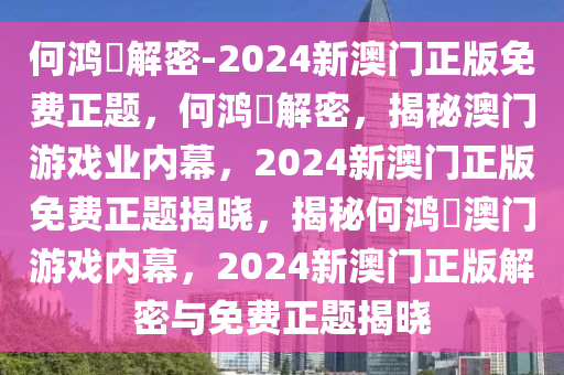 何鸿燊解密-2024新澳门正版免费正题