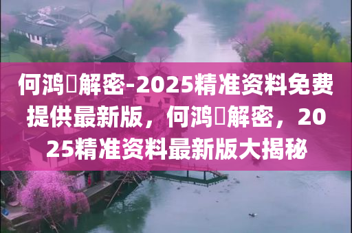 何鸿燊解密-2025精准资料免费提供最新版，何鸿燊解密，2025精准资料最新版大揭秘