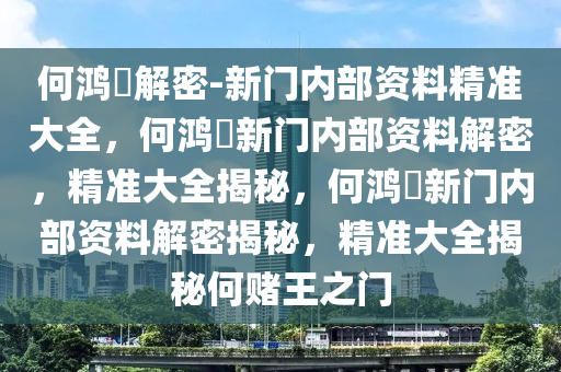 何鸿燊解密-新门内部资料精准大全