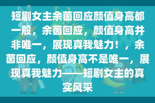 短剧女主余茵回应颜值身高都一般