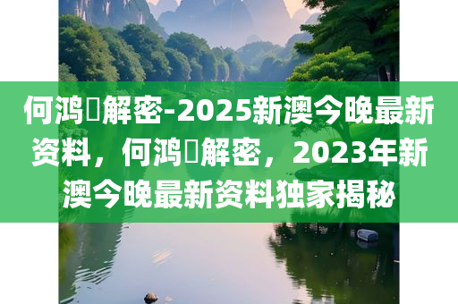 何鸿燊解密-2025新澳今晚最新资料，何鸿燊解密，2023年新澳今晚最新资料独家揭秘今晚必出三肖2025_2025新澳门精准免费提供·精确判断