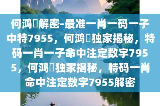 何鸿燊解密-最准一肖一码一子中特7955，何鸿燊独家揭秘，特码一肖一子命中注定数字7955，何鸿燊独家揭秘，特码一肖命中注定数字7955解密今晚必出三肖2025_2025新澳门精准免费提供·精确判断