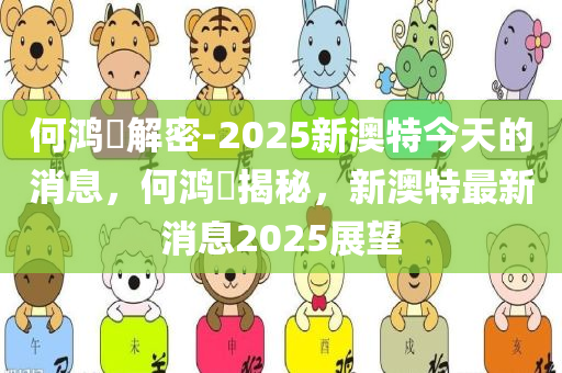 何今晚必出三肖2025_2025新澳门精准免费提供·精确判断鸿燊解密-2025新澳特今天的消息，何鸿燊揭秘，新澳特最新消息2025展望