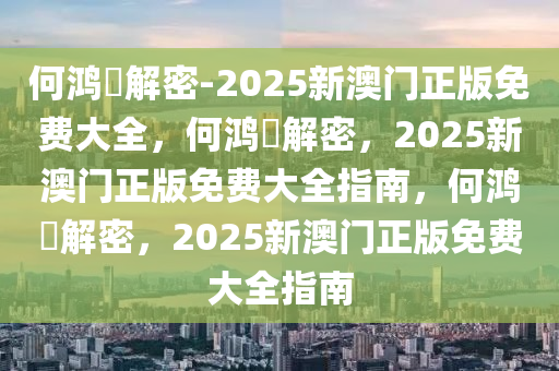 何鸿燊解密-2025新澳门正版免费大全