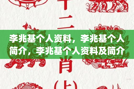 李兆基个人资料，李兆基个人简介，李兆基个人资料及简介今晚必出三肖2025_2025新澳门精准免费提供·精确判断