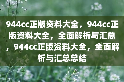 944cc正版资料大全，944cc正版资料大全，全面解析与汇总，944cc正版资料大全，全面解析与汇总总结今晚必出三肖2025_2025新澳门精准免费提供·精确判断