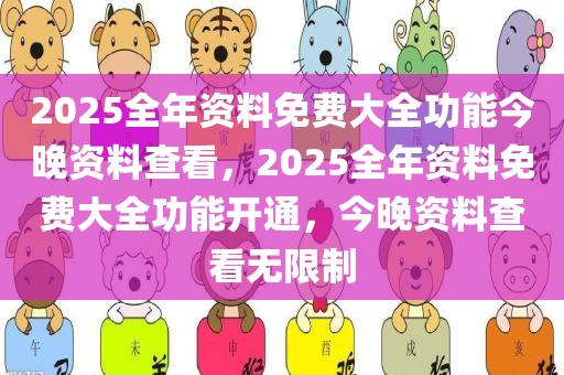 2025全年资料免费大全功能今晚今晚必出三肖2025_2025新澳门精准免费提供·精确判断资料查看，2025全年资料免费大全功能开通，今晚资料查看无限制