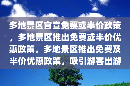 多地景区官宣免票或半价政策，多地景区推出免费或半价优惠政策，多地景区推出免费及半价优惠政策，吸引游客出游今晚必出三肖2025_2025新澳门精准免费提供·精确判断