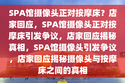 SPA馆摄像头正对按摩床？店家回应