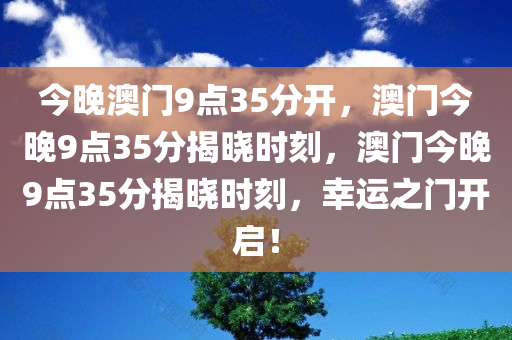 今晚澳门9点35分开，澳门今晚9点35分揭晓时刻，澳门今晚9点35分揭晓时刻，幸运之门开启！