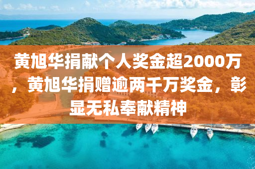 黄旭华捐献个人奖金超2000万，黄旭华捐赠逾两千万奖金，彰显无私奉献精神