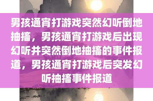 男孩通宵打游戏突然幻听倒地抽搐