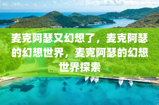 麦克阿瑟又幻想了，麦克阿瑟的幻想世界，麦克阿瑟的幻想世界探索