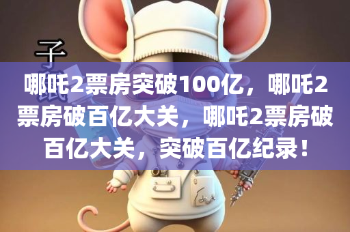 哪吒2票房突破100亿，哪吒2票房破百亿大关，哪吒2票房破百亿大关，突破百亿纪录！