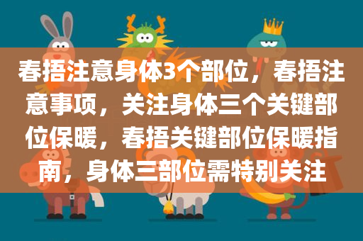 春捂注意身体3个部位，春捂注意事项，关注身体三个关键部位保暖，春捂关键部位保暖指南，身体三部位需特别关注