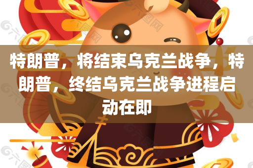 特朗普，将结束乌克兰战争，特朗普，终结乌克兰战争进程启动在即