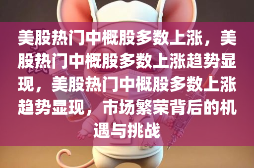 美股热门中概股多数上涨，美股热门中概股多数上涨趋势显现，美股热门中概股多数上涨趋势显现，市场繁荣背后的机遇与挑战