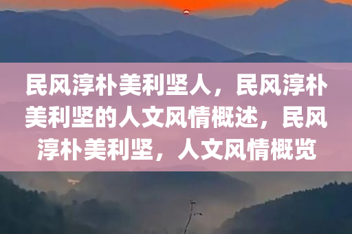 民风淳朴美利坚人，民风淳朴美利坚的人文风情概述，民风淳朴美利坚，人文风情概览