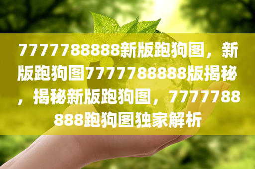 7777788888新版跑狗图，新版跑狗图7777788888版揭秘，揭秘新版跑狗图，7777788888跑狗图独家解析