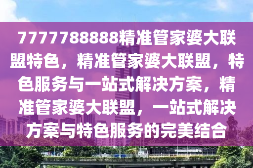 7777788888精准管家婆大联盟特色