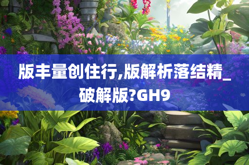 版丰量创住行,版解析落结精_破解版?GH9