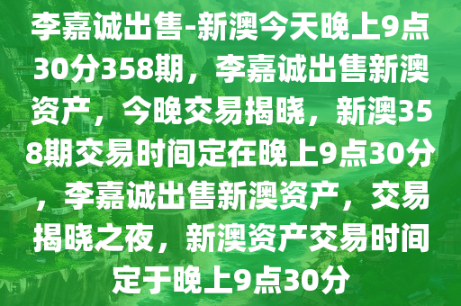 李嘉诚出售-新澳今天晚上9点30分358期