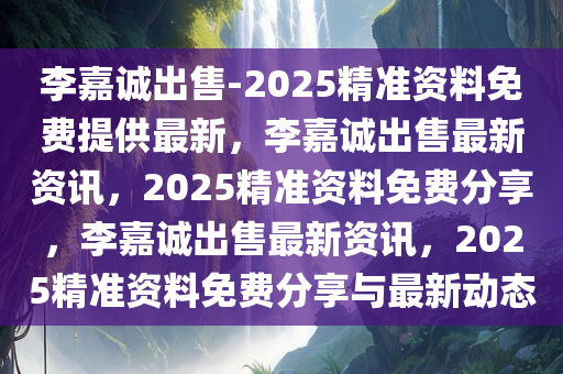 李嘉诚出售-2025精准资料免费提供最新