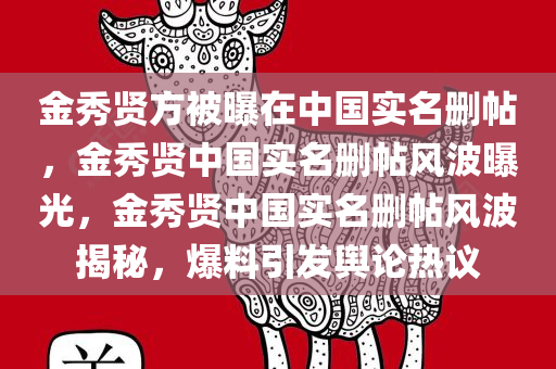 金秀贤方被曝在中国实名删帖，金秀贤中国实名删帖风波曝光，金秀贤中国实名删帖风波揭秘，爆料引发舆论热议