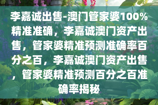 李嘉诚出售-澳门管家婆100%精准准确