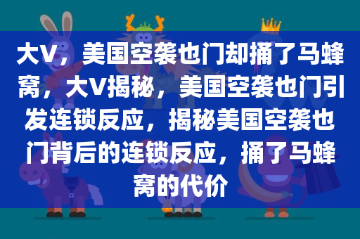 大V，美国空袭也门却捅了马蜂窝，大V揭秘，美国空袭也门引发连锁反应，揭秘美国空袭也门背后的连锁反应，捅了马蜂窝的代价