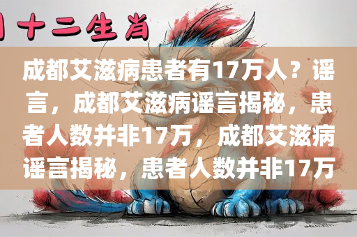 成都艾滋病患者有17万人？谣言，成都艾滋病谣言揭秘，患者人数并非17万，成都艾滋病谣言揭秘，患者人数并非17万