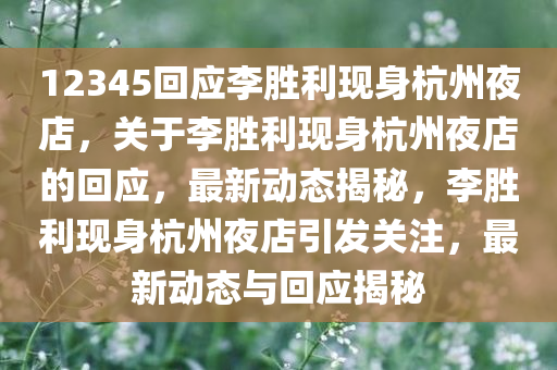 12345回应李胜利现身杭州夜店，关于李胜利现身杭州夜店的回应，最新动态揭秘，李胜利现身杭州夜店引发关注，最新动态与回应揭秘