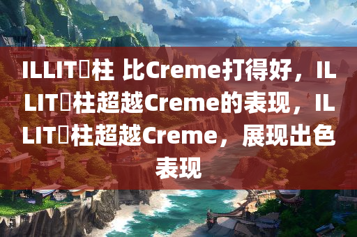 ILLIT慜柱 比Creme打得好，ILLIT慜柱超越Creme的表现，ILLIT慜柱超越Creme，展现出色表现