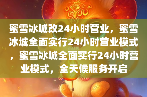 蜜雪冰城改24小时营业