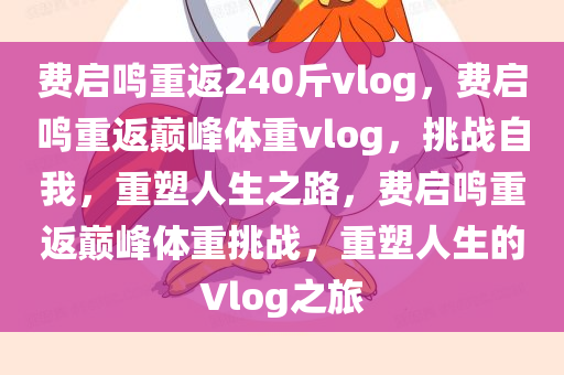 费启鸣重返240斤vlog，费启鸣重返巅峰体重vlog，挑战自我，重塑人生之路，费启鸣重返巅峰体重挑战，重塑人生的Vlog之旅