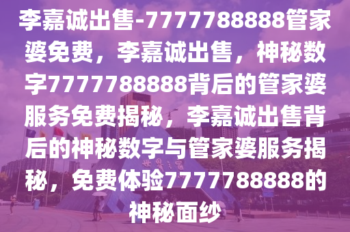 李嘉诚出售-7777788888管家婆免费